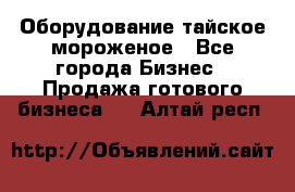 Оборудование тайское мороженое - Все города Бизнес » Продажа готового бизнеса   . Алтай респ.